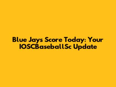 Blue Jays Score Today: Your IOSCBaseballSc Update