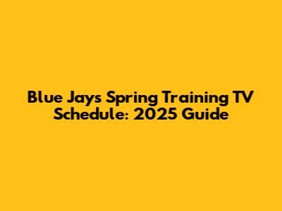 Blue Jays Spring Training TV Schedule: 2025 Guide