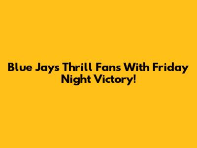 Blue Jays Thrill Fans With Friday Night Victory!