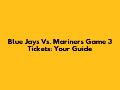 Blue Jays Vs. Mariners Game 3 Tickets: Your Guide