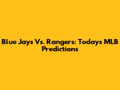 Blue Jays Vs. Rangers: Today's MLB Predictions