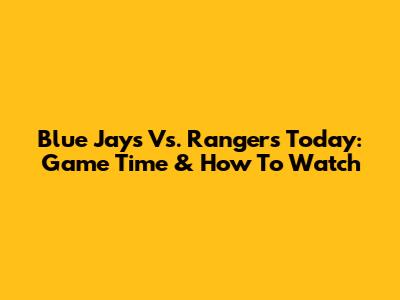 Blue Jays Vs. Rangers Today: Game Time & How To Watch