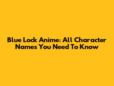 Blue Lock Anime: All Character Names You Need To Know