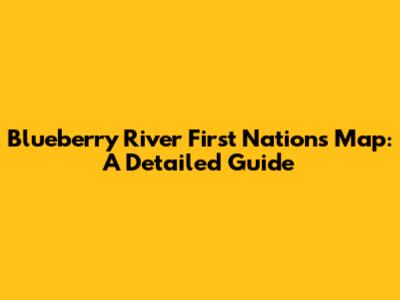 Blueberry River First Nations Map: A Detailed Guide