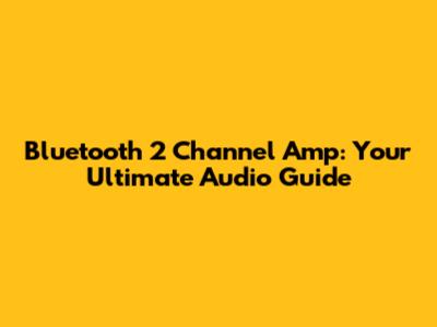 Bluetooth 2 Channel Amp: Your Ultimate Audio Guide