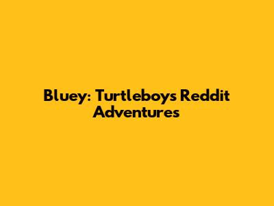 Bluey: Turtleboy's Reddit Adventures