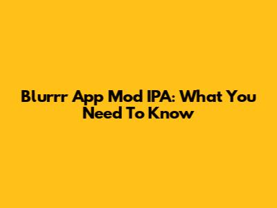 Blurrr App Mod IPA: What You Need To Know