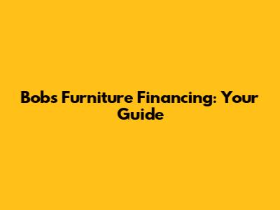 Bob's Furniture Financing: Your Guide