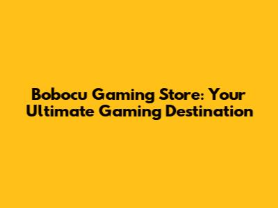 Bobocu Gaming Store: Your Ultimate Gaming Destination