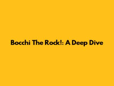 Bocchi The Rock!: A Deep Dive