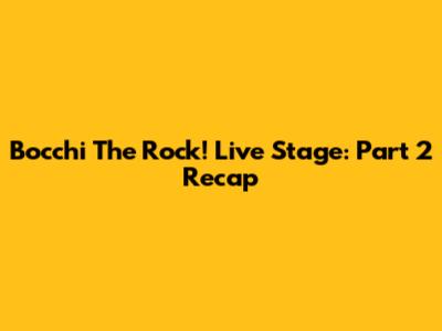 Bocchi The Rock! Live Stage: Part 2 Recap