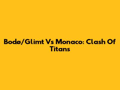 Bodø/Glimt Vs Monaco: Clash Of Titans