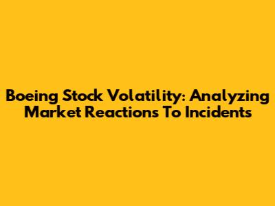 Boeing Stock Volatility: Analyzing Market Reactions To Incidents