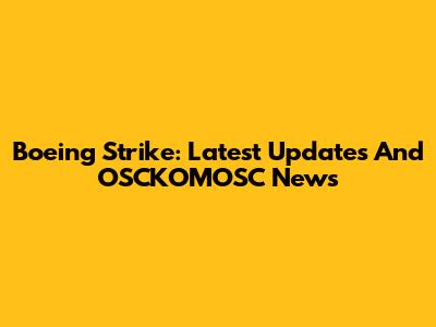 Boeing Strike: Latest Updates And OSCKOMOSC News