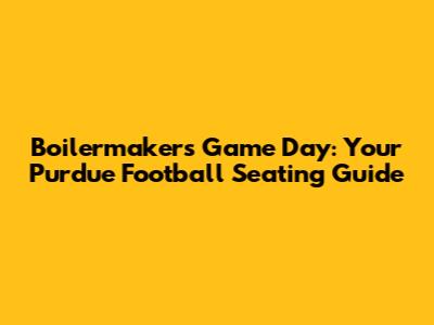 Boilermakers Game Day: Your Purdue Football Seating Guide