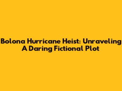 Bolona Hurricane Heist: Unraveling A Daring Fictional Plot