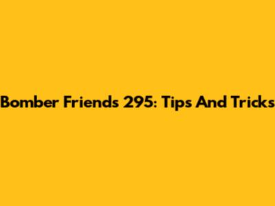 Bomber Friends 295: Tips And Tricks
