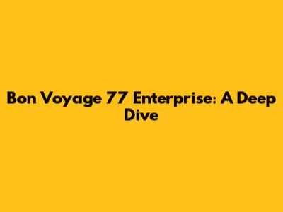 Bon Voyage 77 Enterprise: A Deep Dive
