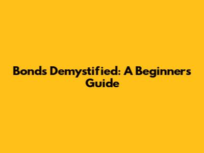 Bonds Demystified: A Beginner's Guide