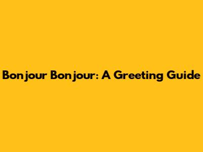 Bonjour Bonjour: A Greeting Guide