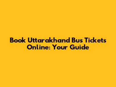Book Uttarakhand Bus Tickets Online: Your Guide