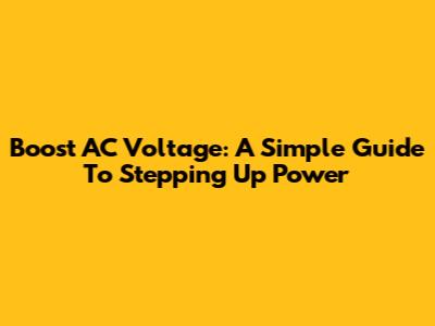 Boost AC Voltage: A Simple Guide To Stepping Up Power