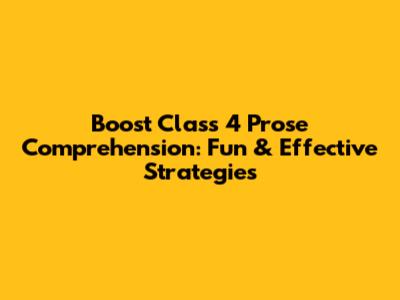 Boost Class 4 Prose Comprehension: Fun & Effective Strategies