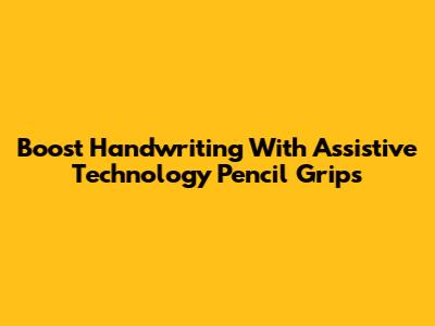 Boost Handwriting With Assistive Technology Pencil Grips