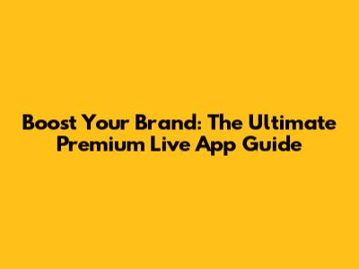 Boost Your Brand: The Ultimate Premium Live App Guide