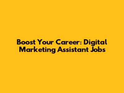 Boost Your Career: Digital Marketing Assistant Jobs