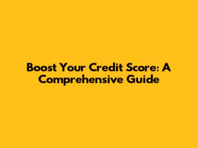Boost Your Credit Score: A Comprehensive Guide