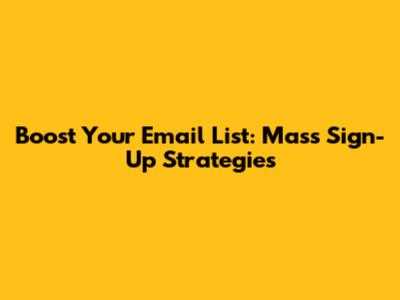 Boost Your Email List: Mass Sign-Up Strategies