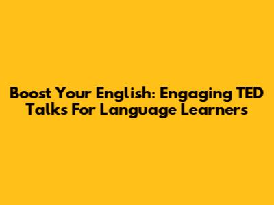 Boost Your English: Engaging TED Talks For Language Learners