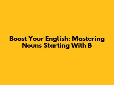 Boost Your English: Mastering Nouns Starting With 'B'