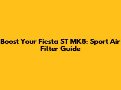 Boost Your Fiesta ST MK8: Sport Air Filter Guide