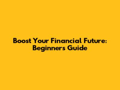 Boost Your Financial Future: Beginner's Guide