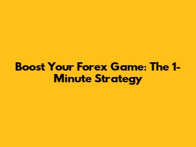 Boost Your Forex Game: The 1-Minute Strategy
