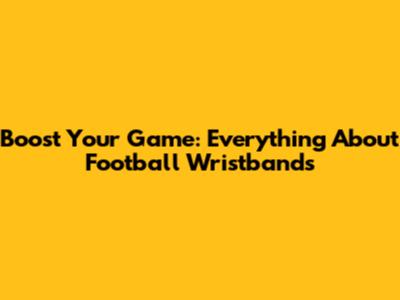 Boost Your Game: Everything About Football Wristbands