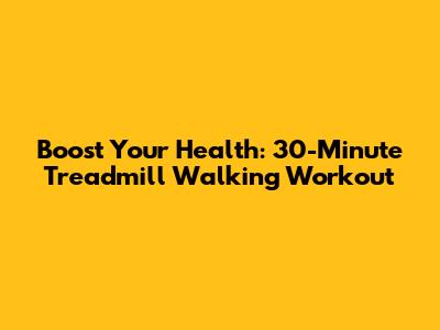 Boost Your Health: 30-Minute Treadmill Walking Workout