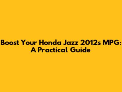 Boost Your Honda Jazz 2012's MPG: A Practical Guide