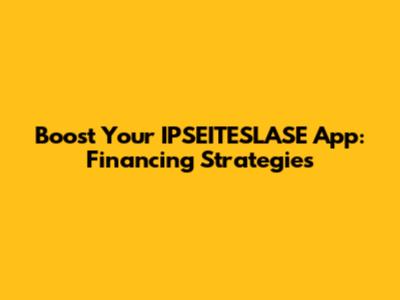Boost Your IPSEITESLASE App: Financing Strategies