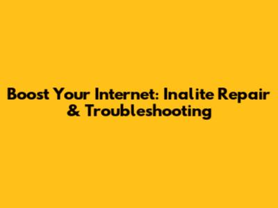 Boost Your Internet: Inalite Repair & Troubleshooting