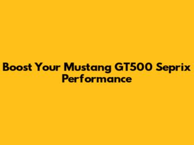 Boost Your Mustang GT500 Seprix Performance
