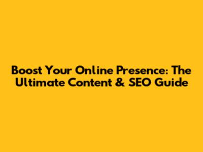 Boost Your Online Presence: The Ultimate Content & SEO Guide