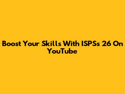 Boost Your Skills With ISPSs 26 On YouTube
