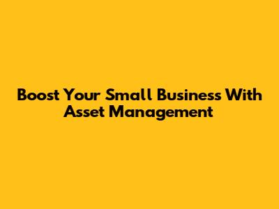 Boost Your Small Business With Asset Management