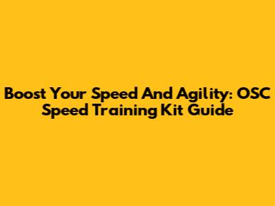 Boost Your Speed And Agility: OSC Speed Training Kit Guide