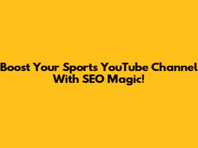 Boost Your Sports YouTube Channel With SEO Magic!