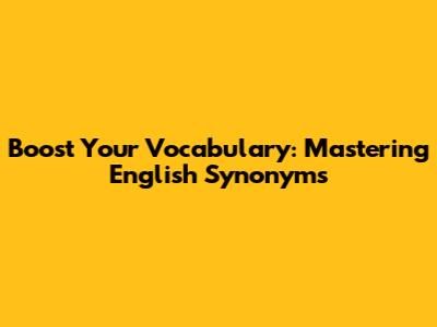 Boost Your Vocabulary: Mastering English Synonyms