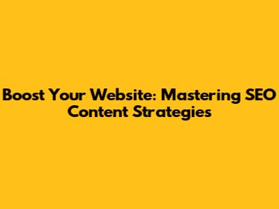 Boost Your Website: Mastering SEO Content Strategies